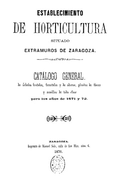 Establecimiento de horticultura situados extramuros de Zaragoza. Catálogo general de árboles frutales, forestales y de adorno, plantas de flores y semillas de toda clase para los años de 1871 y 72