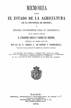 Memoria sobre el estado de la agricultura en la provincia de Madrid, y mejoras convenientes para su desarrollo. Precedida del informe redactado por el Sr. D. Carlos A. de Castro y Franganillo