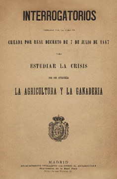 Interrogatorios formados por la comisión creada por Real decreto de 7 de julio de 1887 para estudiar la crisis por que atraviesa la agricultura y la ganadería