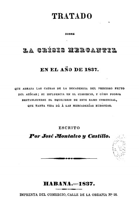 Tratado sobre la crisis mercantil en el año de 1837: que abraza las causas de la decadencia del precioso fruto del azúcar… escrito por José Montalvo y Castillo
