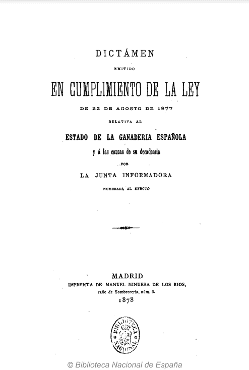 Dictamen emitido en cumplimiento de la Ley de 22 de agosto de 1877 relativa al estado de la ganadería española y a las causas de su decadencia, por la junta informadora nombrada al efecto