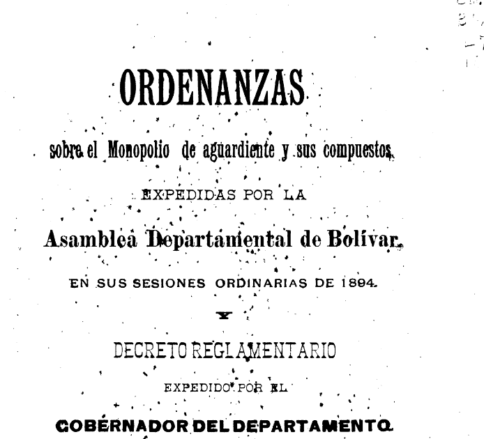 Ordenanzas sobre el monopolio de aguardiente [de caña] y sus compuestos, expedidas por la Asamblea Departamental de Bolívar, en sus sesiones ordinarias de 1894, y Decreto reglamentario expedido por el Gobernador del Departamento